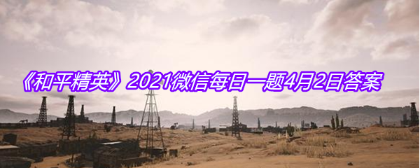 《和平精英》2021微信每日一题4月2日答案