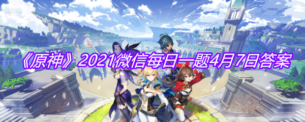 《原神》2021微信每日一题4月7日答案