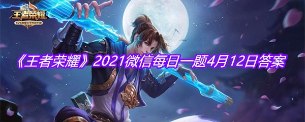 《王者荣耀》2021微信每日一题4月12日答案