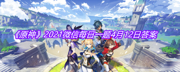 《原神》2021微信每日一题4月12日答案