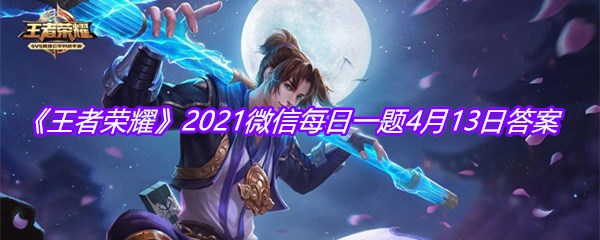 《王者荣耀》2021微信每日一题4月13日答案