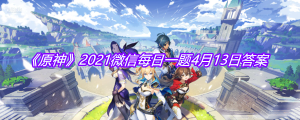 《原神》2021微信每日一题4月13日答案