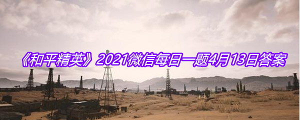 《和平精英》2021微信每日一题4月13日答案