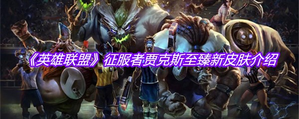 《英雄联盟》征服者贾克斯至臻新皮肤介绍