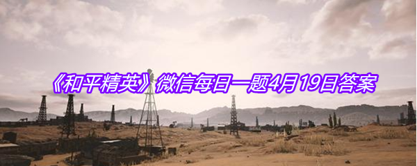 《和平精英》微信每日一题4月19日答案