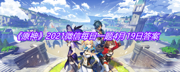 《原神》2021微信每日一题4月19日答案
