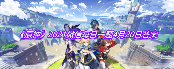 《原神》2021微信每日一题4月20日答案