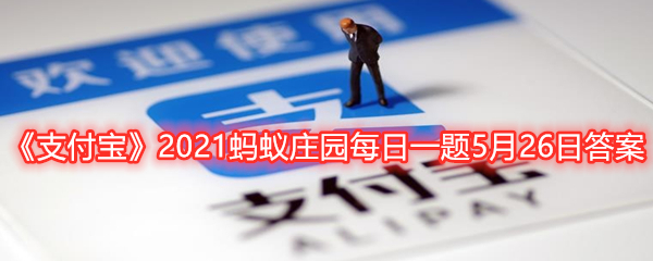 《支付宝》2021蚂蚁庄园每日一题5月26日答案②