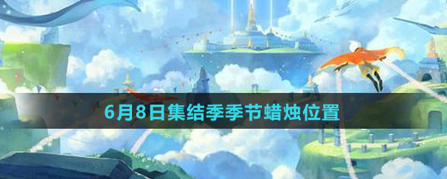《Sky光遇》6月8日集结季季节蜡烛位置