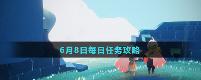 《Sky光遇》6月8日每日任务攻略