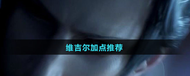 《鬼泣-巅峰之战》维吉尔加点推荐