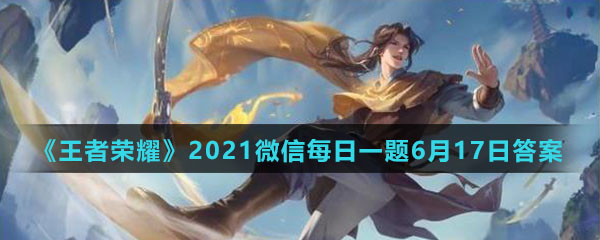 《王者荣耀》2021微信每日一题6月17日答案
