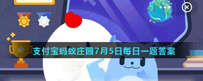 《支付宝》2021蚂蚁庄园每日一题7月5日答案