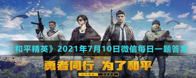 《和平精英》2021年7月10日微信每日一题答案