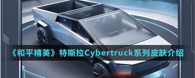 《和平精英》“激战未来”系列特斯拉Cybertruck载具皮肤介绍