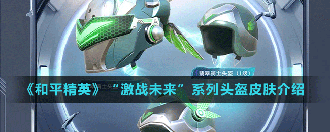 《和平精英》“激战未来”系列头盔皮肤介绍