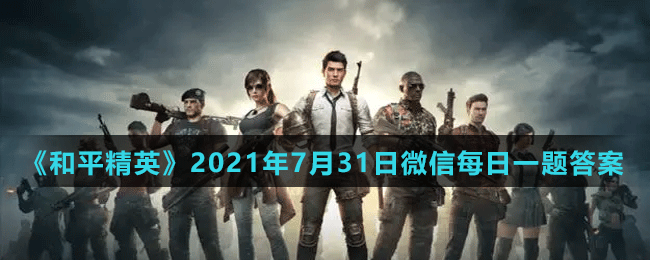 《和平精英》2021年7月31日微信每日一题答案
