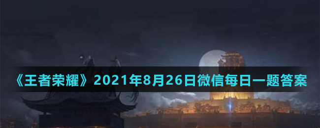 《王者荣耀》2021年8月26日微信每日一题答案