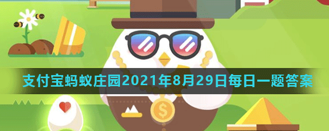 《支付宝》2021蚂蚁庄园每日一题8月29日答案