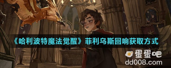 《哈利波特魔法觉醒》菲利乌斯回响获取方式