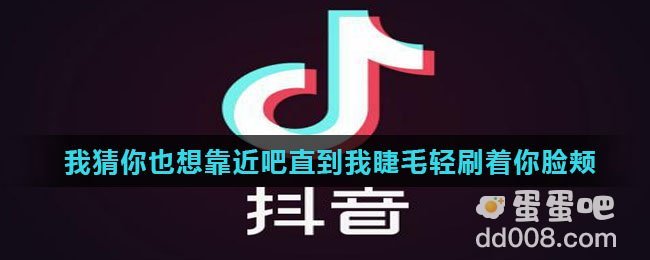 抖音我猜你也想靠近吧直到我睫毛轻刷着你脸颊是什么歌