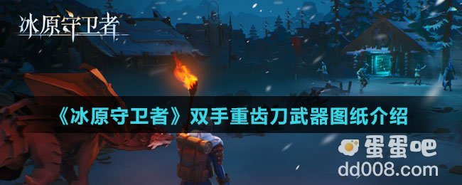 《冰原守卫者》双手重齿刀武器图纸介绍