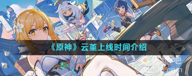 《原神》云堇上线时间介绍