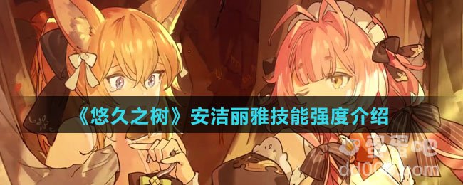 《悠久之树》安洁丽雅技能强度介绍