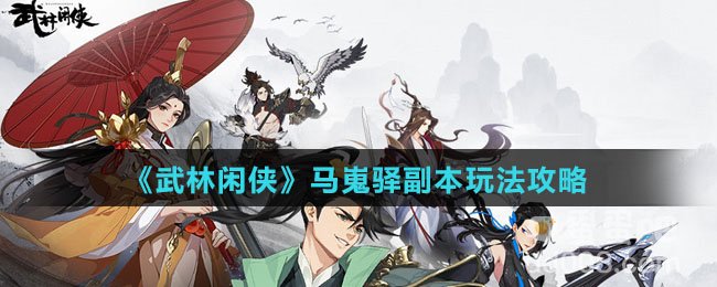 《武林闲侠》马嵬驿副本玩法攻略