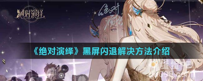 《绝对演绎》黑屏闪退解决方法介绍