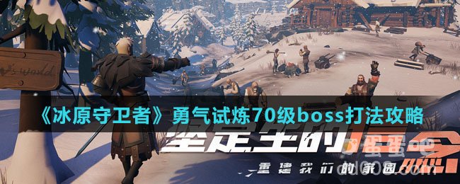 《冰原守卫者》勇气试炼70级boss打法攻略