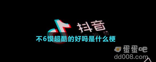 不6馍超酷的好吗是什么梗
