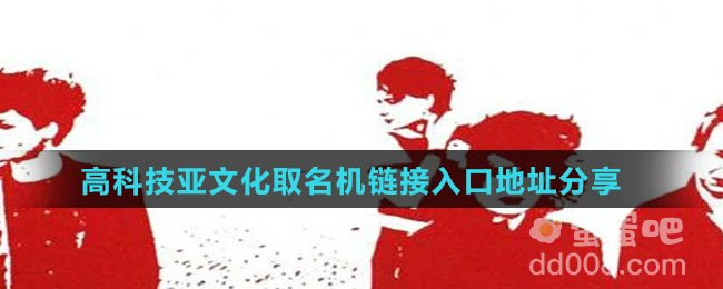 高科技亚文化取名机链接入口地址分享