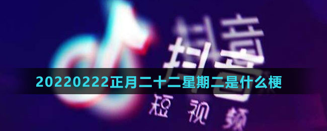 20220222正月二十二星期二是什么梗