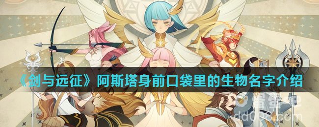 《剑与远征》阿斯塔身前口袋里的生物名字介绍