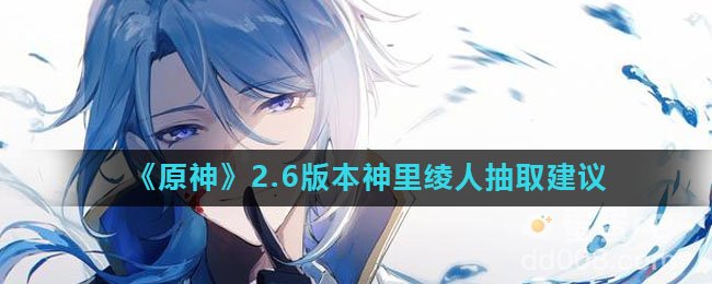 《原神》2.6版本神里绫人抽取建议