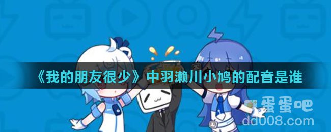 《我的朋友很少》中羽濑川小鸠的配音是谁