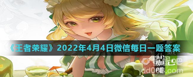 《王者荣耀》2022年4月4日微信每日一题答案