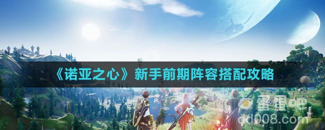 《诺亚之心》新手前期阵容搭配攻略