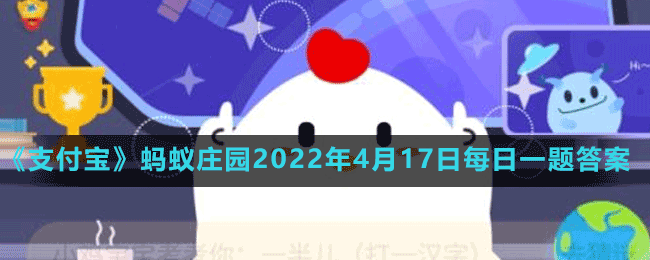 《支付宝》蚂蚁庄园2022年4月17日每日一题答案（2）