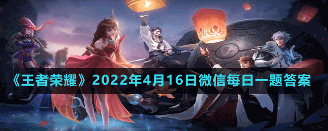《王者荣耀》2022年4月16日微信每日一题答案