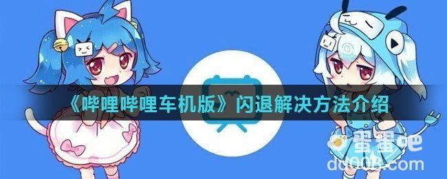 《哔哩哔哩车机版》闪退解决方法介绍
