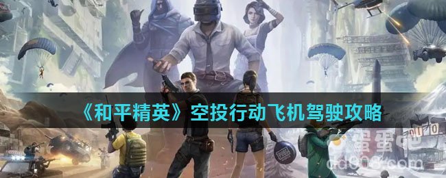 《和平精英》空投行动飞机驾驶攻略
