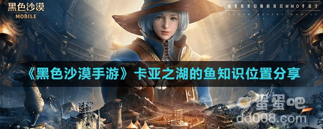 《黑色沙漠手游》卡亚之湖的鱼知识位置分享