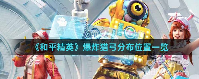 《和平精英》爆炸猎弓分布位置一览