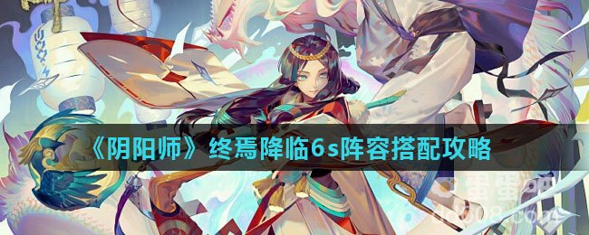 《阴阳师》终焉降临6s阵容搭配攻略