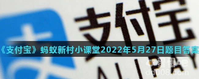 《支付宝》蚂蚁新村小课堂2022年5月27日题目答案