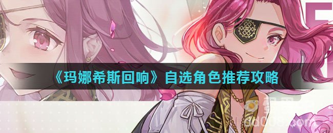《玛娜希斯回响》自选角色推荐攻略