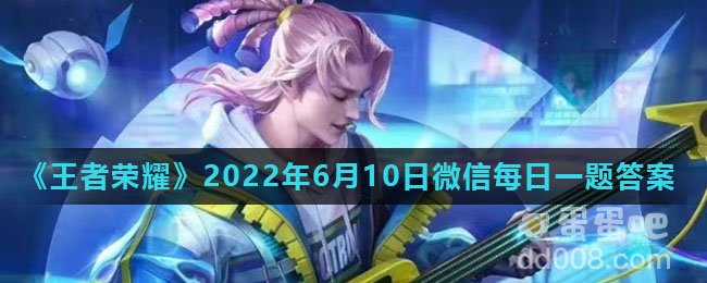 《王者荣耀》2022年6月10日微信每日一题答案