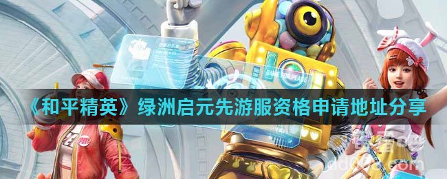 《和平精英》绿洲启元先游服资格申请地址分享